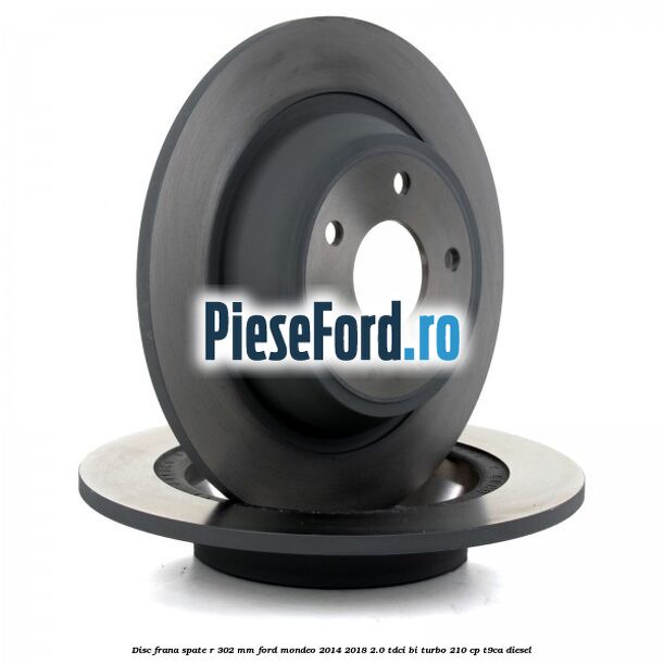 Disc frana spate R 302 mm Ford Mondeo 2014-2018 2.0 TDCi Bi-Turbo 210 cp Disc frana spate R 302 mm Ford Mondeo 2014-2018 2.0 TDCi Bi-Turbo 210 cp T9CA diesel