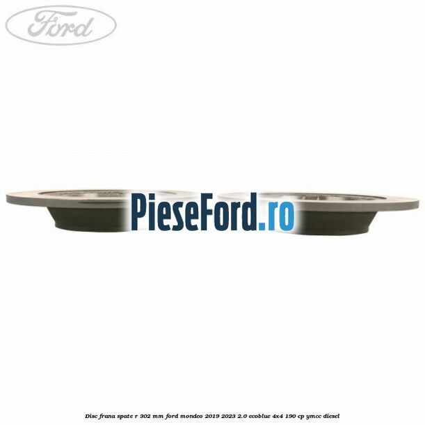 Disc frana spate R 302 mm Ford Mondeo 2019-2023 2.0 EcoBlue 4x4 190 cp YMCC diesel