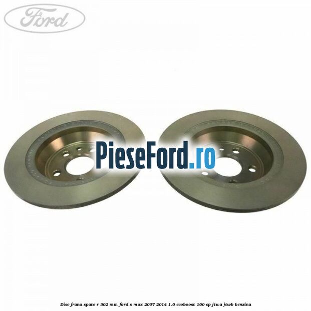 Disc frana spate R 302 mm Ford S-Max 2007-2014 1.6 EcoBoost 160 cp JTWA, JTWB benzina