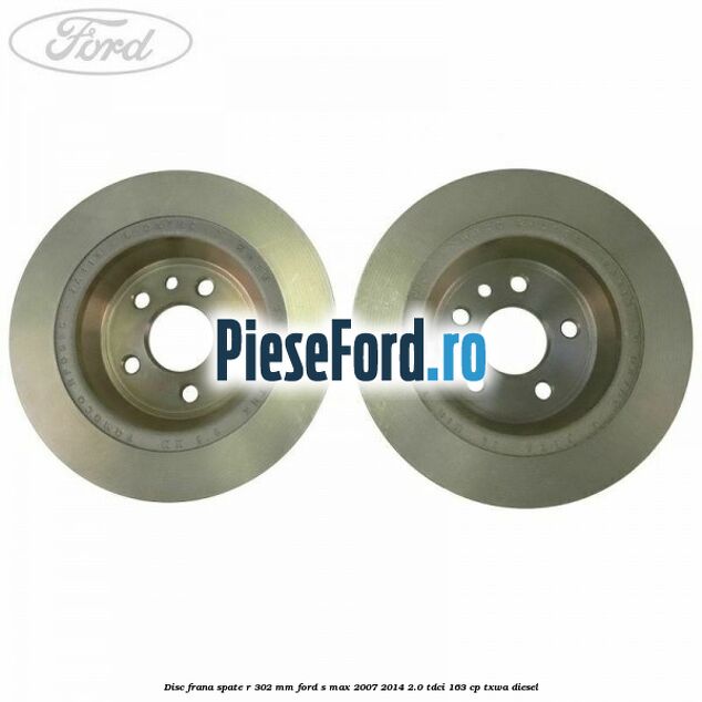 Disc frana spate R 302 mm Ford S-Max 2007-2014 2.0 TDCi 163 cp TXWA diesel