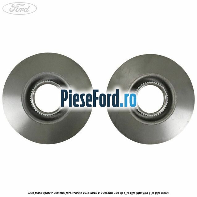 Disc frana spate R 308 mm Ford Transit 2014-2018 2.0 EcoBlue 105 cp BJFA, BJFB, YLF6, YLFA, YLFB, YLFS diesel