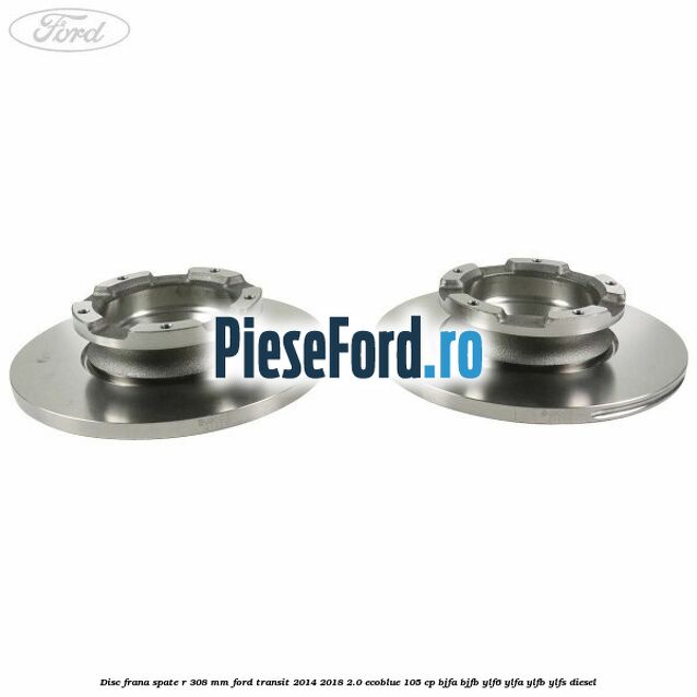 Disc frana spate R 308 mm Ford Transit 2014-2018 2.0 EcoBlue 105 cp BJFA, BJFB, YLF6, YLFA, YLFB, YLFS diesel