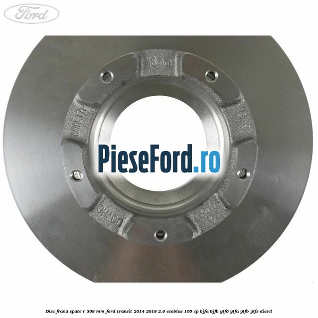 Disc frana spate R 308 mm Ford Transit 2014-2018 2.0 EcoBlue 105 cp BJFA, BJFB, YLF6, YLFA, YLFB, YLFS diesel