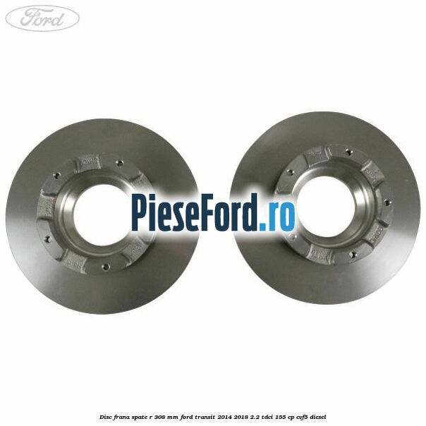 Disc frana spate R 308 mm Ford Transit 2014-2018 2.2 TDCi 155 cp CVF5 diesel