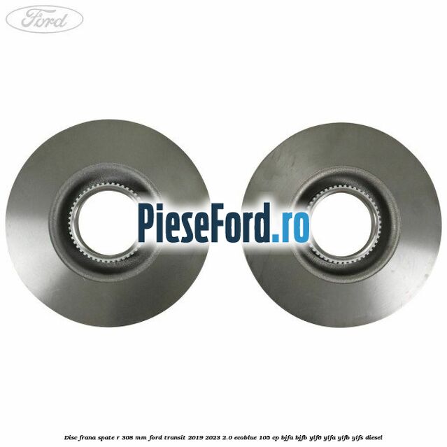 Disc frana spate R 308 mm Ford Transit 2019-2023 2.0 EcoBlue 105 cp BJFA, BJFB, YLF6, YLFA, YLFB, YLFS diesel