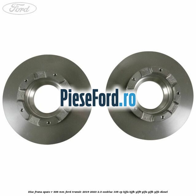 Disc frana spate R 308 mm Ford Transit 2019-2023 2.0 EcoBlue 105 cp BJFA, BJFB, YLF6, YLFA, YLFB, YLFS diesel