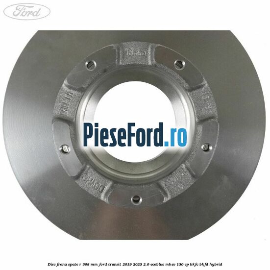 Disc frana spate R 308 mm Ford Transit 2019-2023 2.0 EcoBlue mHEV 130 cp BKFC, BKFD Hybrid