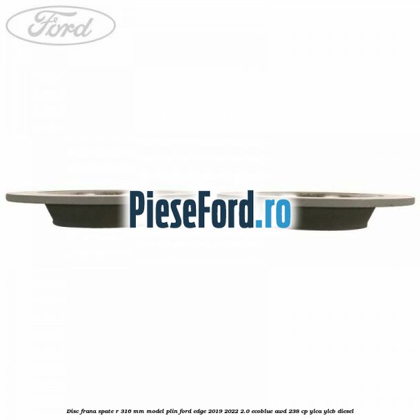 Disc frana spate R 316 mm model plin Ford Edge 2019-2022 2.0 EcoBlue AWD 238 cp YLCA, YLCB diesel