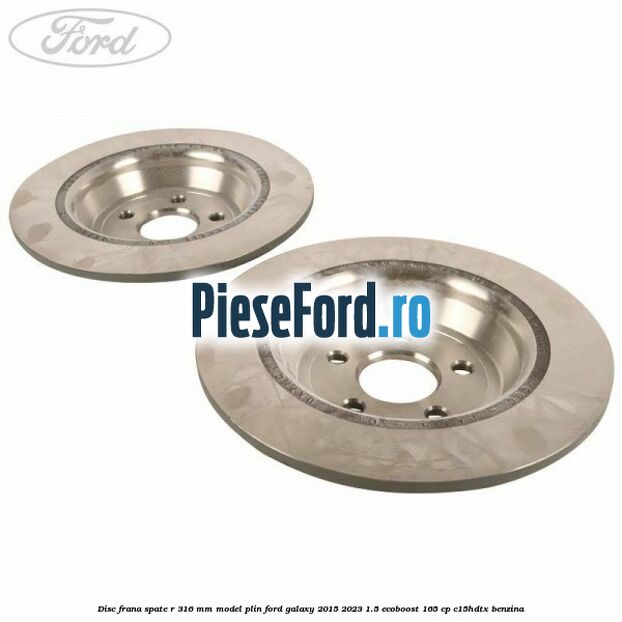 Disc frana spate R 316 mm model plin Ford Galaxy 2015-2023 1.5 EcoBoost 165 cp Disc frana spate R 316 mm model plin Ford Galaxy 2015-2023 1.5 EcoBoost 165 cp C15HDTX benzina
