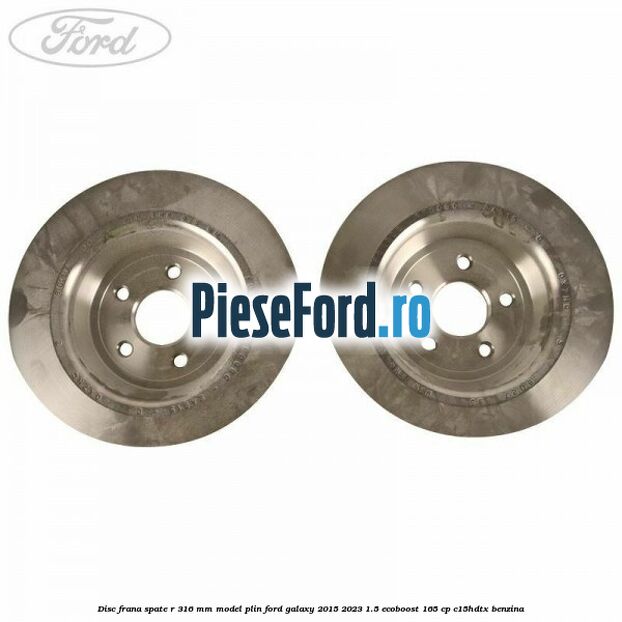 Disc frana spate R 316 mm model plin Ford Galaxy 2015-2023 1.5 EcoBoost 165 cp Disc frana spate R 316 mm model plin Ford Galaxy 2015-2023 1.5 EcoBoost 165 cp C15HDTX benzina