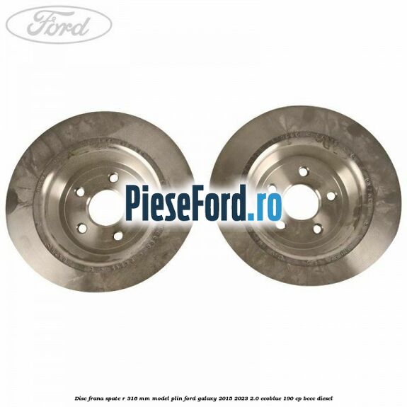 Disc frana spate R 316 mm model plin Ford Galaxy 2015-2023 2.0 EcoBlue 190 cp Disc frana spate R 316 mm model plin Ford Galaxy 2015-2023 2.0 EcoBlue 190 cp BCCC diesel