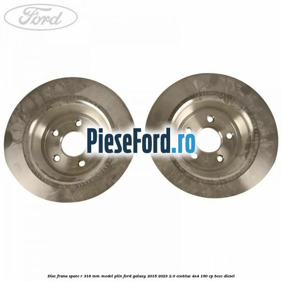 Disc frana spate R 316 mm model plin Ford Galaxy 2015-2023 2.0 EcoBlue 4x4 190 cp BCCC diesel