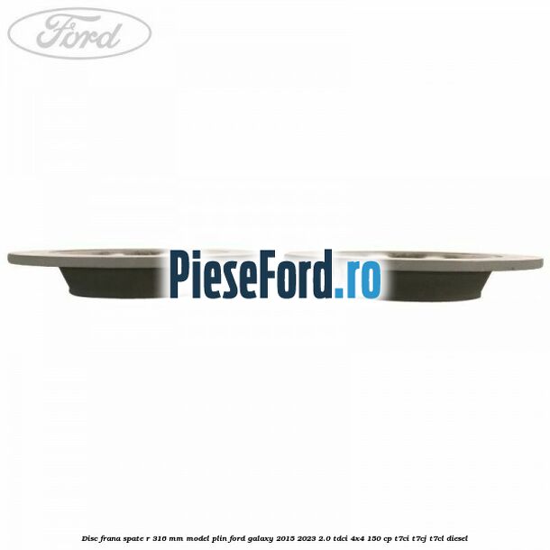 Disc frana spate R 316 mm model plin Ford Galaxy 2015-2023 2.0 TDCi 4x4 150 cp Disc frana spate R 316 mm model plin Ford Galaxy 2015-2023 2.0 TDCi 4x4 150 cp T7CI, T7CJ, T7CL diesel
