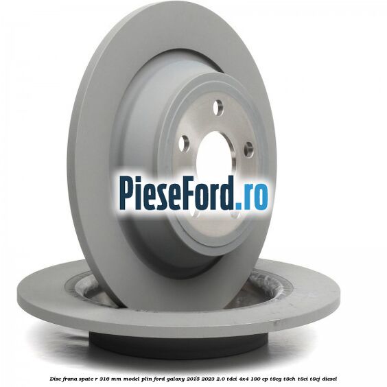 Disc frana spate R 316 mm model plin Ford Galaxy 2015-2023 2.0 TDCi 4x4 180 cp Disc frana spate R 316 mm model plin Ford Galaxy 2015-2023 2.0 TDCi 4x4 180 cp T8CG, T8CH, T8CI, T8CJ diesel
