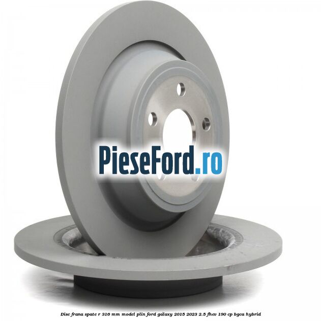 Disc frana spate R 316 mm model plin Ford Galaxy 2015-2023 2.5 FHEV 190 cp Disc frana spate R 316 mm model plin Ford Galaxy 2015-2023 2.5 FHEV 190 cp BGCA hybrid