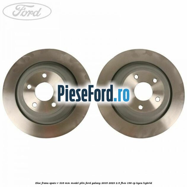 Disc frana spate R 316 mm model plin Ford Galaxy 2015-2023 2.5 FHEV 190 cp Disc frana spate R 316 mm model plin Ford Galaxy 2015-2023 2.5 FHEV 190 cp BGCA hybrid