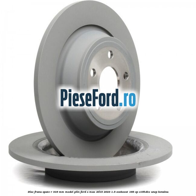 Disc frana spate R 316 mm model plin Ford S-Max 2015-2023 1.5 EcoBoost 165 cp C15HDTX, UNCP benzina