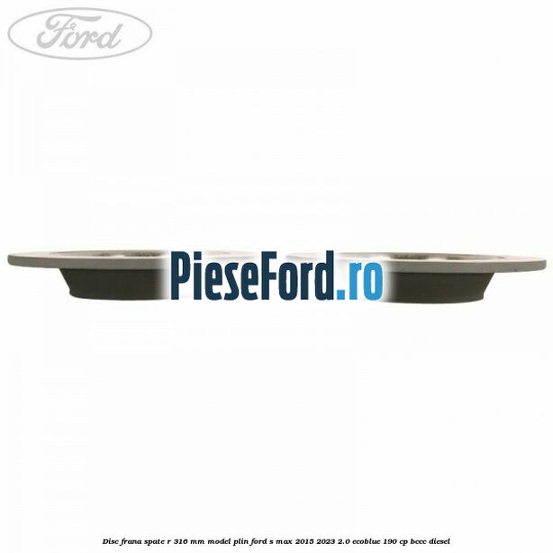 Disc frana spate R 316 mm model plin Ford S-Max 2015-2023 2.0 EcoBlue 190 cp Disc frana spate R 316 mm model plin Ford S-Max 2015-2023 2.0 EcoBlue 190 cp BCCC diesel