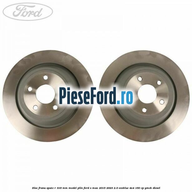 Disc frana spate R 316 mm model plin Ford S-Max 2015-2023 2.0 EcoBlue 4x4 150 cp YMCB diesel