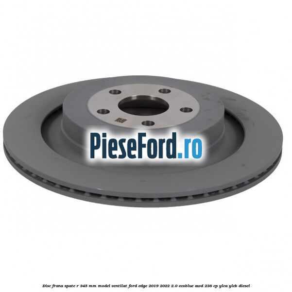 Disc frana spate R 345 mm model ventilat Ford Edge 2019-2022 2.0 EcoBlue AWD 238 cp YLCA, YLCB diesel