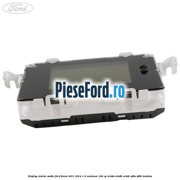 Display Sistem audio Ford Focus 2011-2014 1.0 EcoBoost 100 cp Display Sistem audio Ford Focus 2011-2014 1.0 EcoBoost 100 cp M2DA, M2DB, M2DC, SFDA, SFDB benzina