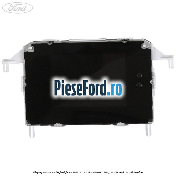 Display Sistem audio Ford Focus 2011-2014 1.0 EcoBoost 125 cp Display Sistem audio Ford Focus 2011-2014 1.0 EcoBoost 125 cp M1DA, M1DC, M1DD benzina