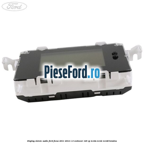 Display Sistem audio Ford Focus 2011-2014 1.0 EcoBoost 125 cp Display Sistem audio Ford Focus 2011-2014 1.0 EcoBoost 125 cp M1DA, M1DC, M1DD benzina