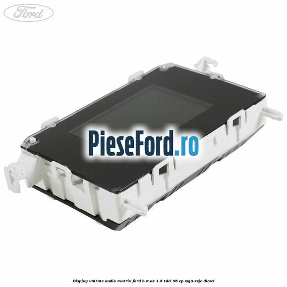 Display unitate audio matrix Ford B-Max 1.5 TDCi 95 cp XVJA, XVJC diesel