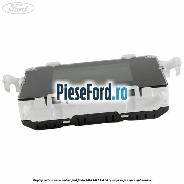 Display unitate audio matrix Ford Fiesta 2013-2017 1.0 65 cp XMJA, XMJB, XMJC, XMJD benzina
