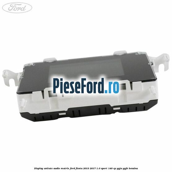 Display unitate audio matrix Ford Fiesta 2013-2017 1.0 Sport 140 cp YYJA, YYJB benzina