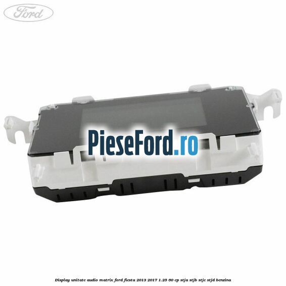 Display unitate audio matrix Ford Fiesta 2013-2017 1.25 60 cp STJA, STJB, STJC, STJD benzina