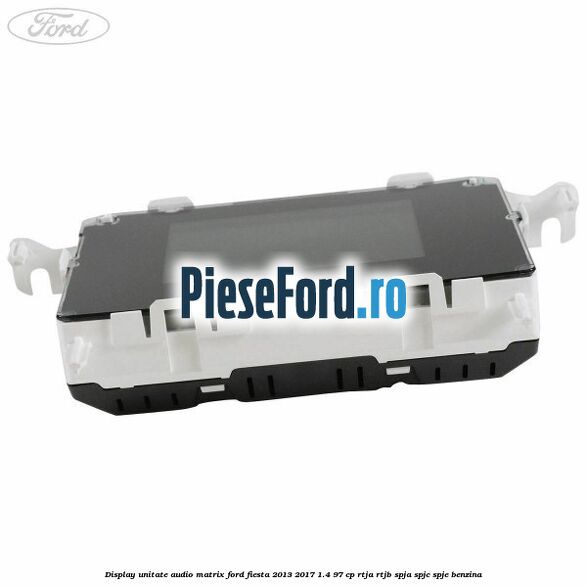 Display unitate audio matrix Ford Fiesta 2013-2017 1.4 97 cp RTJA, RTJB, SPJA, SPJC, SPJE benzina
