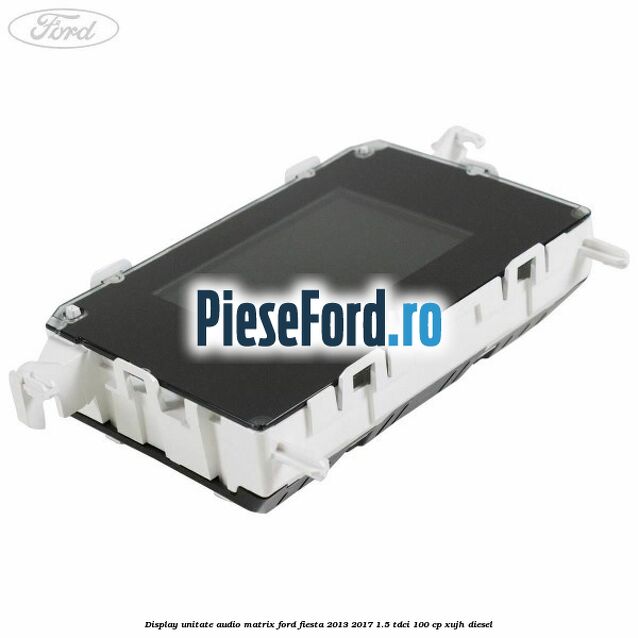 Display unitate audio matrix Ford Fiesta 2013-2017 1.5 TDCi 100 cp XUJH diesel