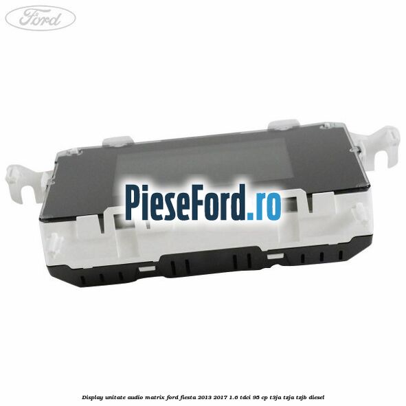 Display unitate audio matrix Ford Fiesta 2013-2017 1.6 TDCi 95 cp Display unitate audio matrix Ford Fiesta 2013-2017 1.6 TDCi 95 cp T3JA, TZJA, TZJB diesel