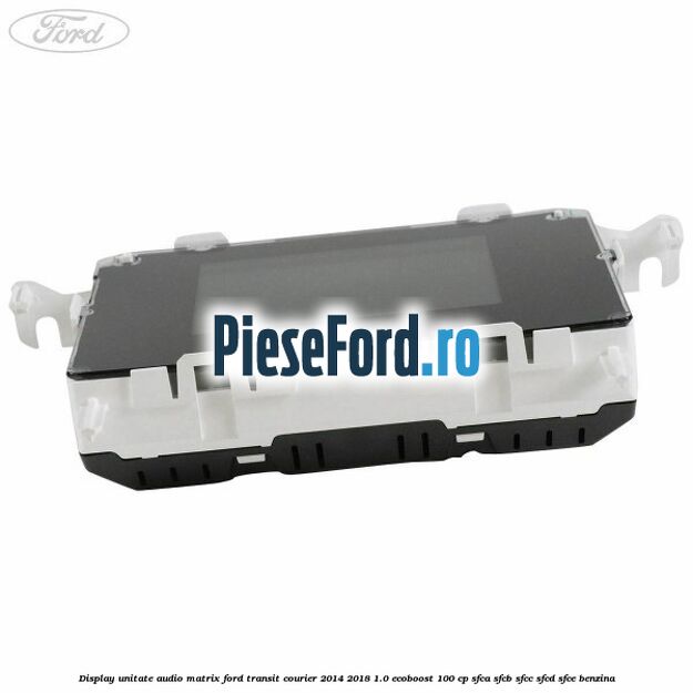 Display unitate audio matrix Ford Transit Courier 2014-2018 1.0 EcoBoost 100 cp SFCA, SFCB, SFCC, SFCD, SFCE benzina