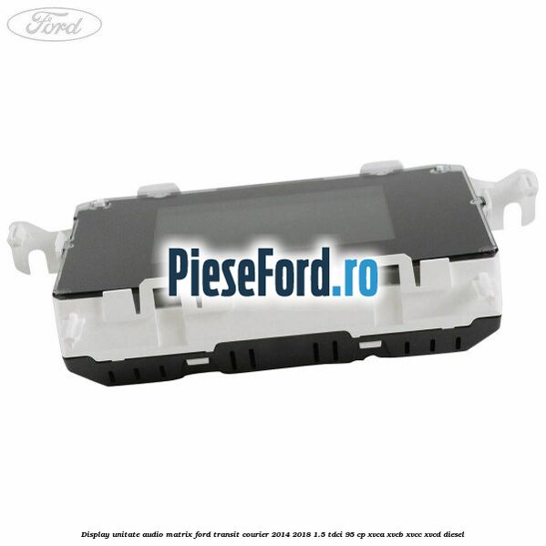 Display unitate audio matrix Ford Transit Courier 2014-2018 1.5 TDCi 95 cp XVCA, XVCB, XVCC, XVCD diesel