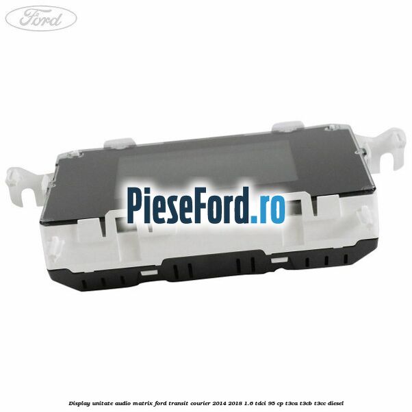 Display unitate audio matrix Ford Transit Courier 2014-2018 1.6 TDCi 95 cp T3CA, T3CB, T3CC diesel