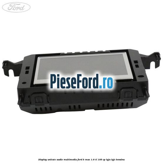 Display unitate audio multimedia Ford B-Max 1.6 Ti 105 cp IQJA, IQJC benzina