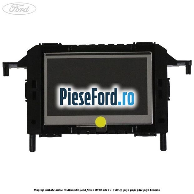 Display unitate audio multimedia Ford Fiesta 2013-2017 1.0 80 cp Display unitate audio multimedia Ford Fiesta 2013-2017 1.0 80 cp P4JA, P4JB, P4JC, P4JD benzina