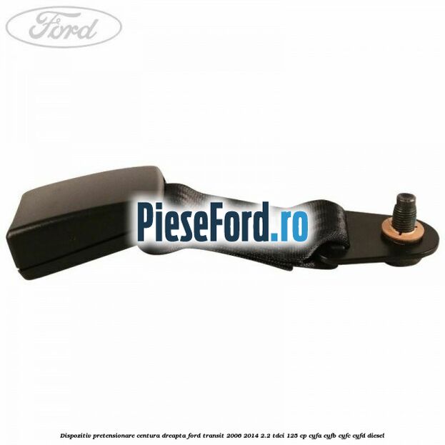 Dispozitiv pretensionare centura dreapta Ford Transit 2006-2014 2.2 TDCi 125 cp Dispozitiv pretensionare centura dreapta Ford Transit 2006-2014 2.2 TDCi 125 cp CYFA, CYFB, CYFC, CYFD diesel
