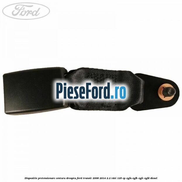 Dispozitiv pretensionare centura dreapta Ford Transit 2006-2014 2.2 TDCi 125 cp Dispozitiv pretensionare centura dreapta Ford Transit 2006-2014 2.2 TDCi 125 cp CYFA, CYFB, CYFC, CYFD diesel