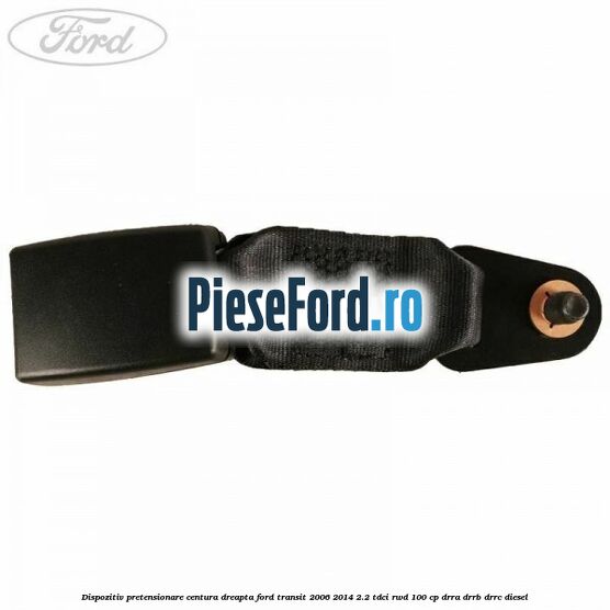 Dispozitiv pretensionare centura dreapta Ford Transit 2006-2014 2.2 TDCi RWD 100 cp DRRA, DRRB, DRRC diesel