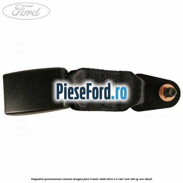 Dispozitiv pretensionare centura dreapta Ford Transit 2006-2014 2.2 TDCi RWD 155 cp Dispozitiv pretensionare centura dreapta Ford Transit 2006-2014 2.2 TDCi RWD 155 cp CVRC diesel