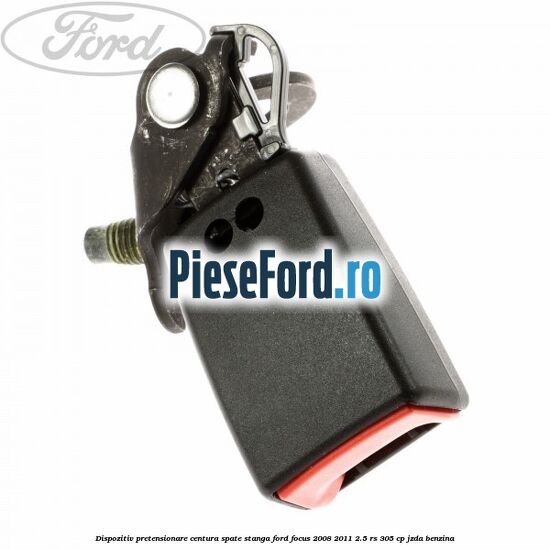 Dispozitiv pretensionare centura spate stanga Ford Focus 2008-2011 2.5 RS 305 cp JZDA benzina