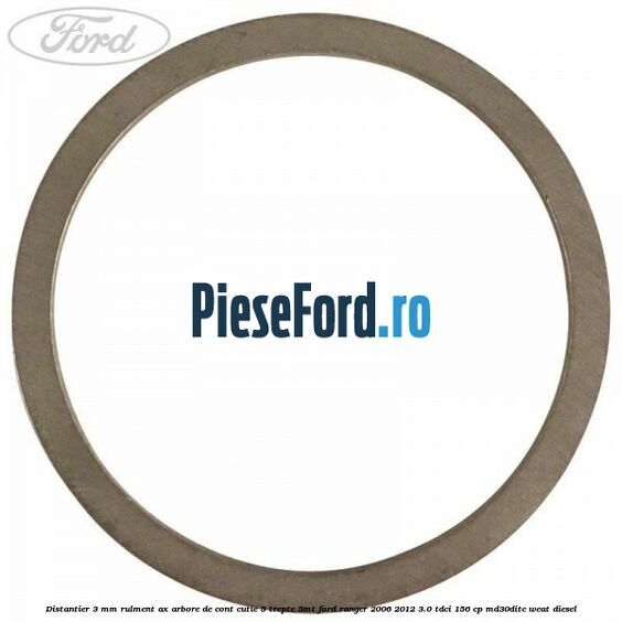 Distantier 3 mm rulment ax arbore de cont cutie 5 trepte 5MT Ford Ranger 2006-2012 3.0 TDCi 156 cp MD30DITC, WEAT diesel