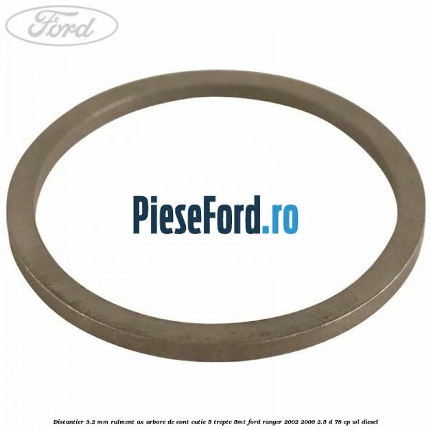 Distantier 3.2 mm rulment ax arbore de cont cutie 5 trepte 5MT Ford Ranger 2002-2006 2.5 D 78 cp Distantier 3.2 mm rulment ax arbore de cont cutie 5 trepte 5MT Ford Ranger 2002-2006 2.5 D 78 cp WL diesel