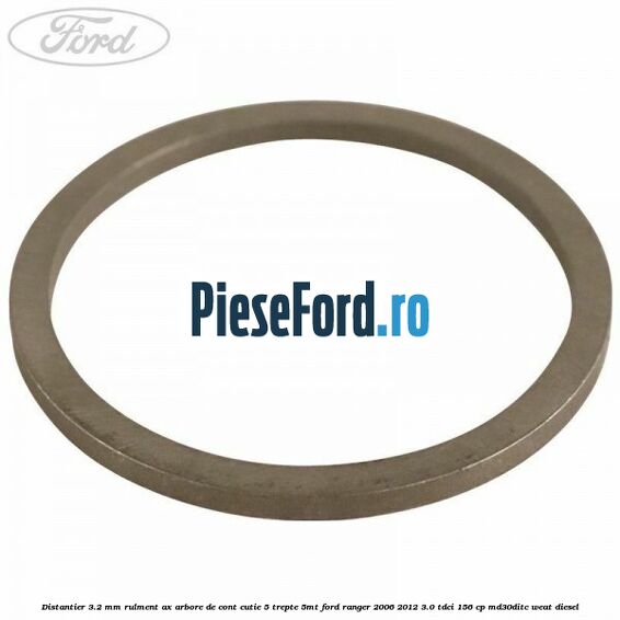 Distantier 3.2 mm rulment ax arbore de cont cutie 5 trepte 5MT Ford Ranger 2006-2012 3.0 TDCi 156 cp MD30DITC, WEAT diesel