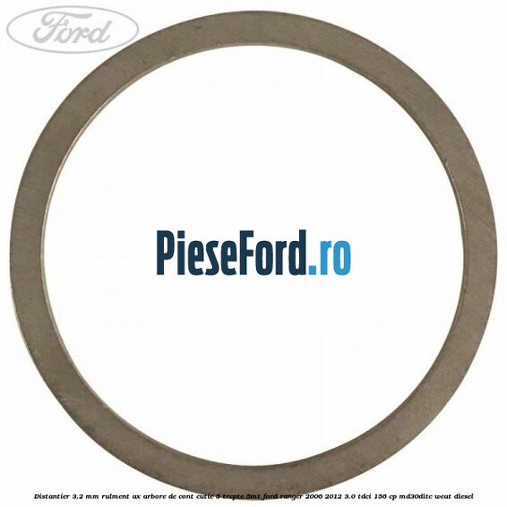 Distantier 3.2 mm rulment ax arbore de cont cutie 5 trepte 5MT Ford Ranger 2006-2012 3.0 TDCi 156 cp MD30DITC, WEAT diesel