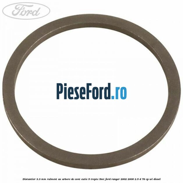 Distantier 3.3 mm rulment ax arbore de cont cutie 5 trepte 5MT Ford Ranger 2002-2006 2.5 D 78 cp Distantier 3.3 mm rulment ax arbore de cont cutie 5 trepte 5MT Ford Ranger 2002-2006 2.5 D 78 cp WL diesel