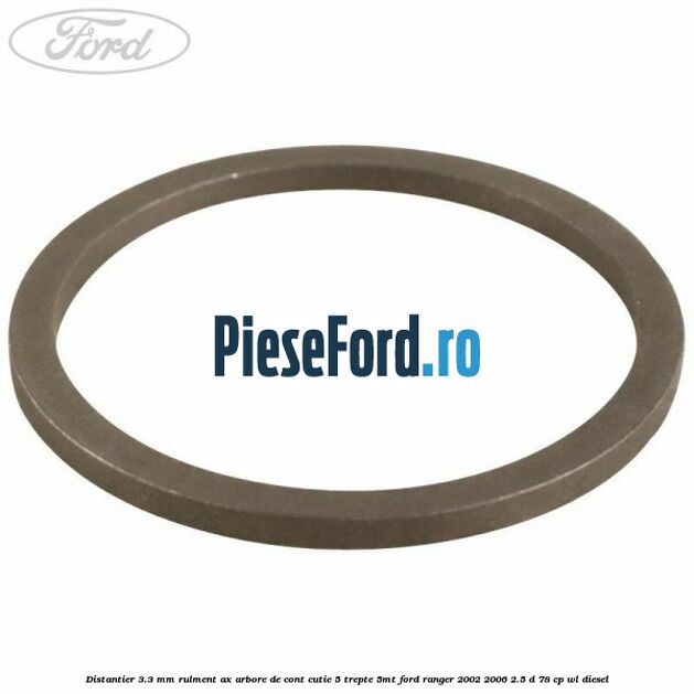 Distantier 3.3 mm rulment ax arbore de cont cutie 5 trepte 5MT Ford Ranger 2002-2006 2.5 D 78 cp Distantier 3.3 mm rulment ax arbore de cont cutie 5 trepte 5MT Ford Ranger 2002-2006 2.5 D 78 cp WL diesel